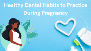 Dental Habits to Practice During Pregnancy